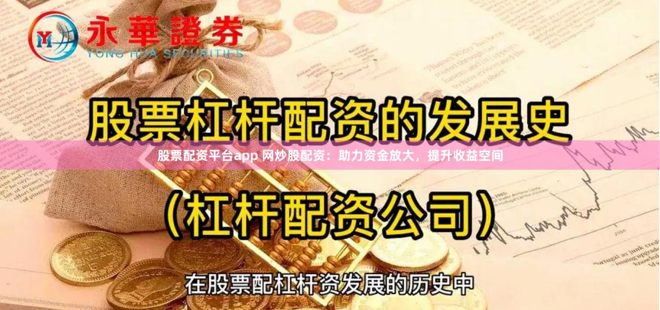 股票配资平台app 网炒股配资：助力资金放大，提升收益空间