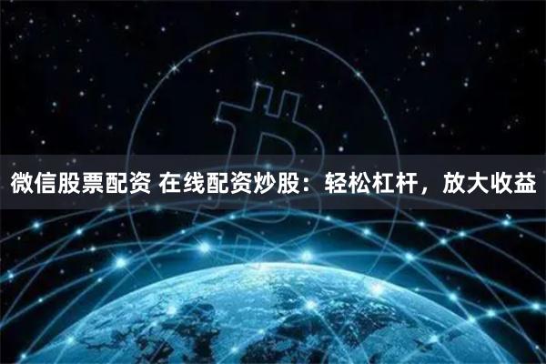 微信股票配资 在线配资炒股：轻松杠杆，放大收益