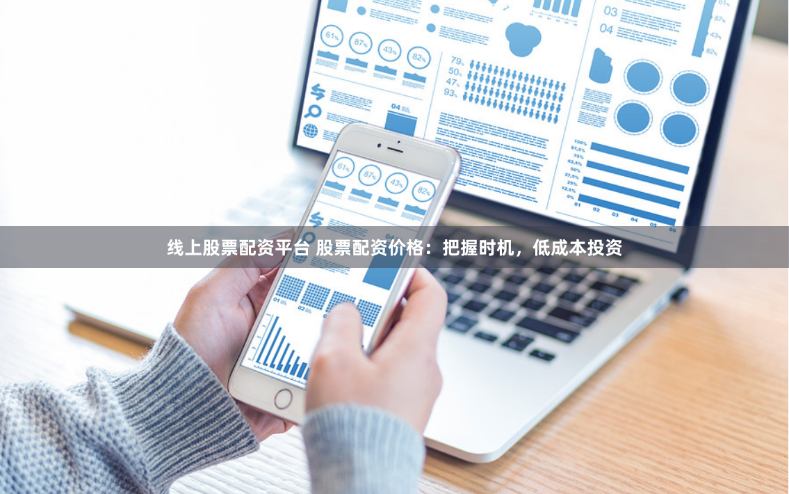 线上股票配资平台 股票配资价格：把握时机，低成本投资