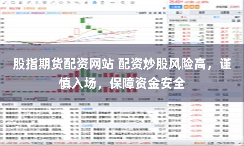 股指期货配资网站 配资炒股风险高，谨慎入场，保障资金安全