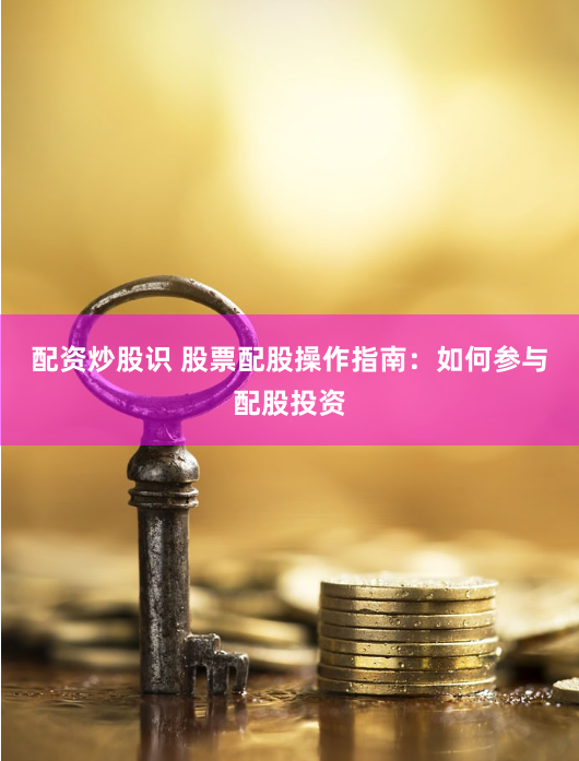 配资炒股识 股票配股操作指南：如何参与配股投资