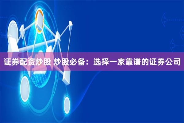 证券配资炒股 炒股必备：选择一家靠谱的证券公司