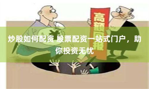 炒股如何配资 股票配资一站式门户，助你投资无忧